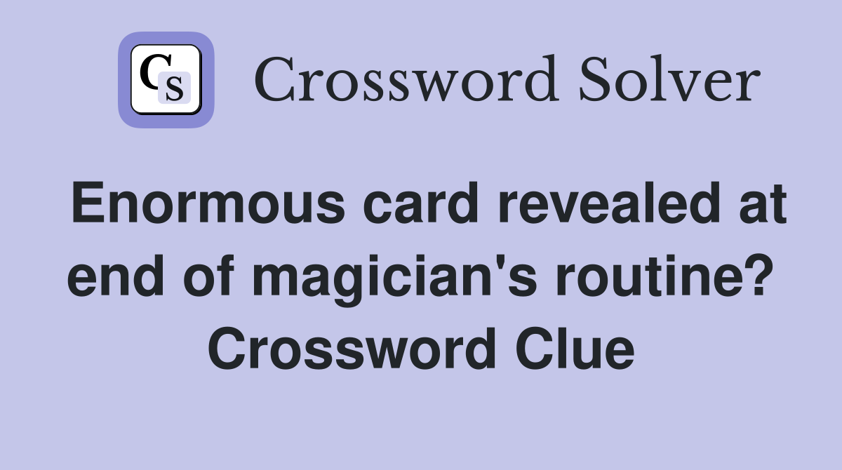Enormous card revealed at end of magician's routine? Crossword Clue