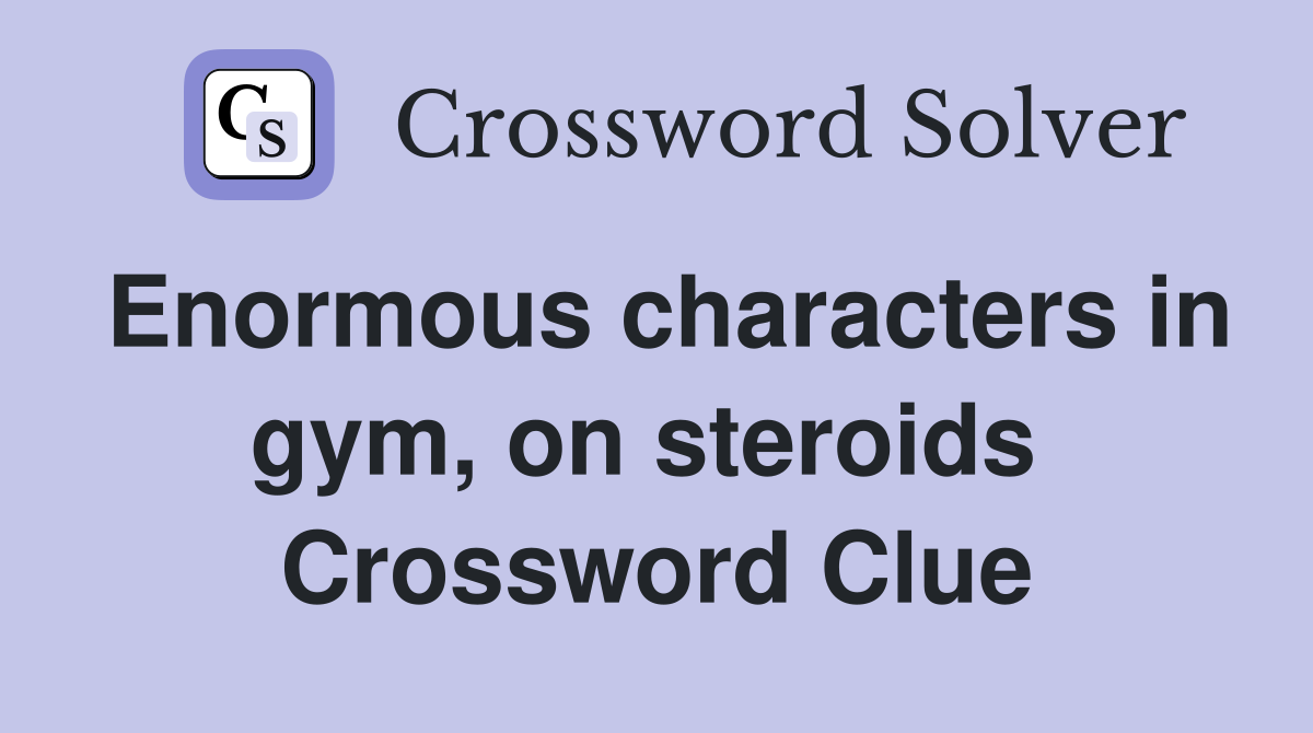 Enormous characters in gym, on steroids  Crossword Clue