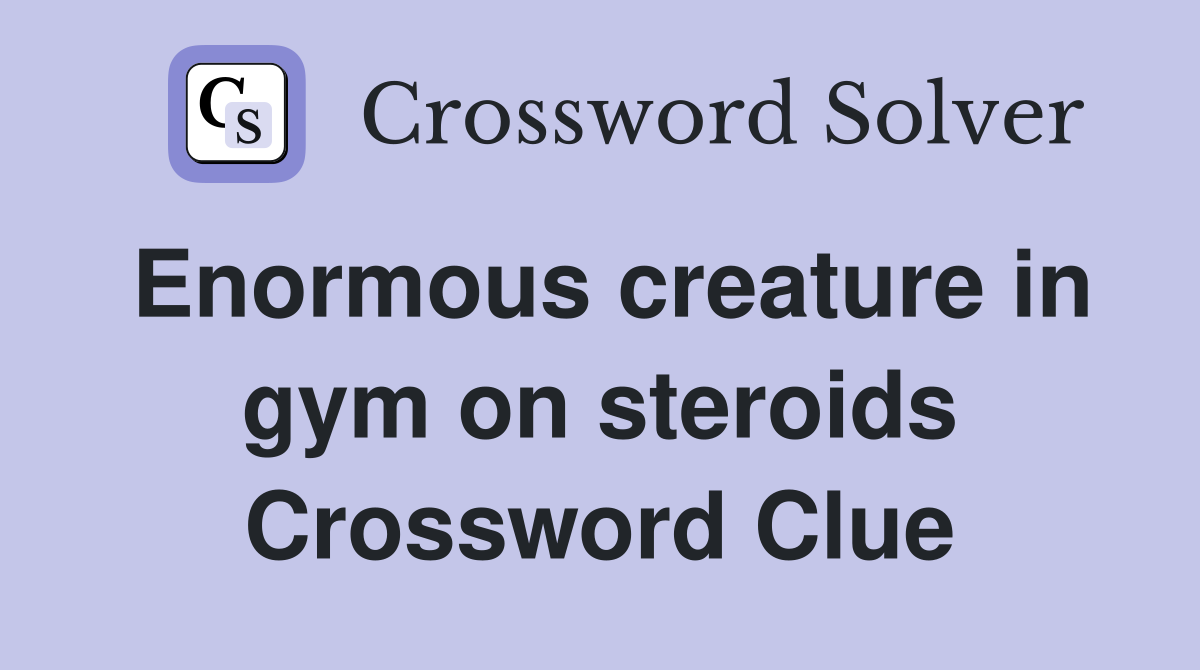 Enormous creature in gym on steroids Crossword Clue