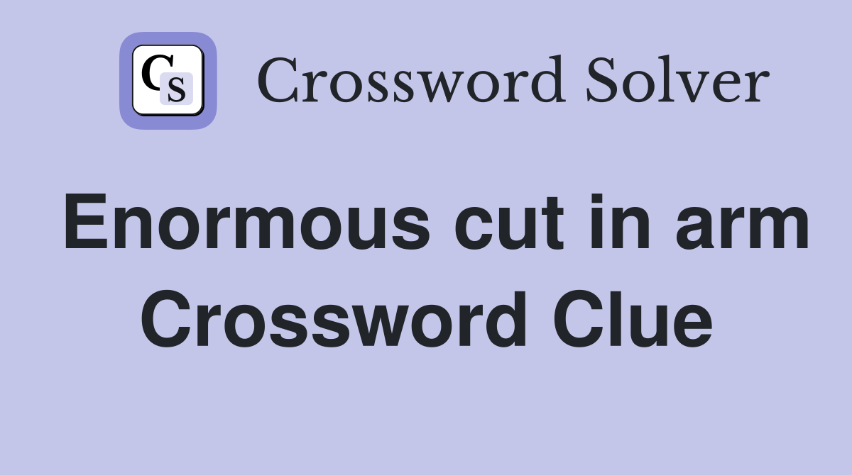 Enormous cut in arm Crossword Clue