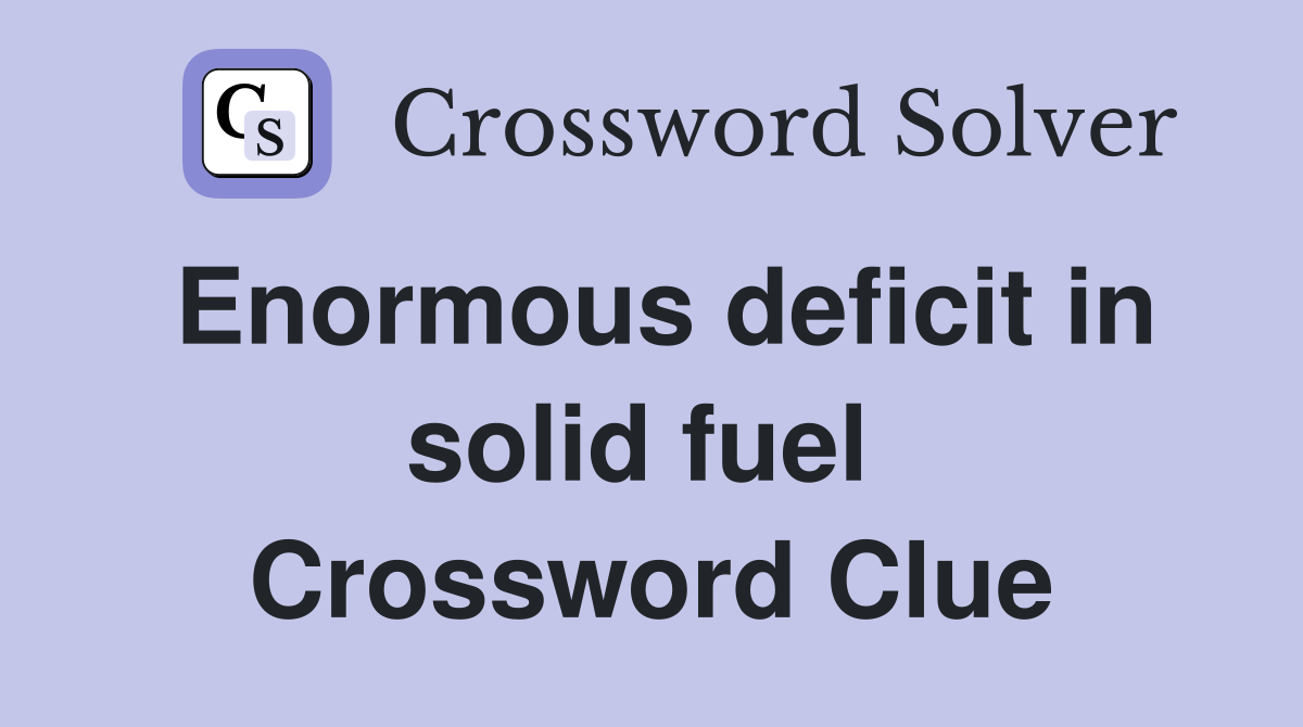 Enormous deficit in solid fuel  Crossword Clue