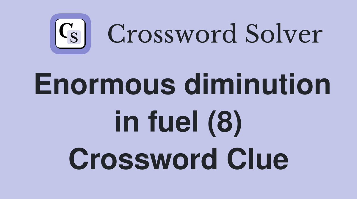 Enormous diminution in fuel (8) Crossword Clue
