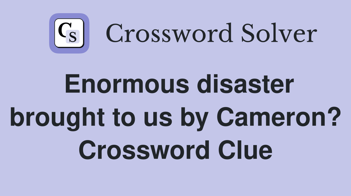 Enormous disaster brought to us by Cameron? Crossword Clue