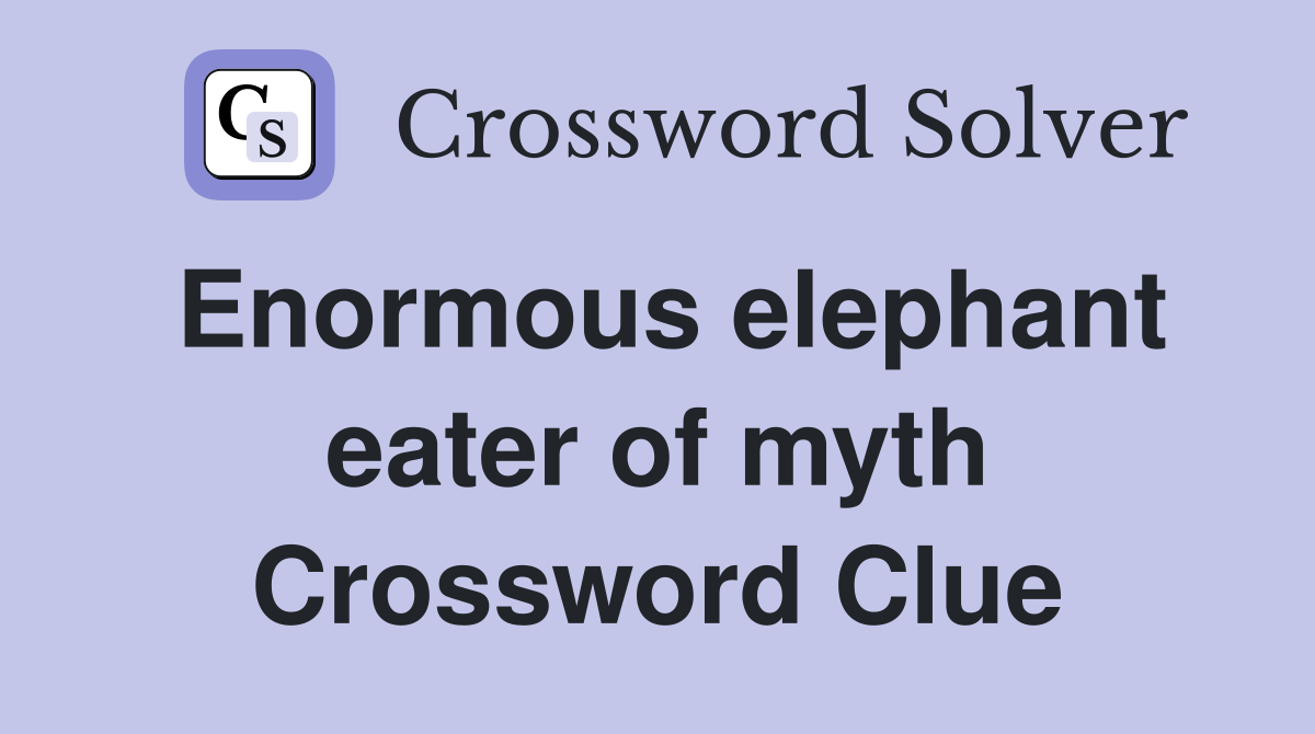 Enormous elephant eater of myth Crossword Clue