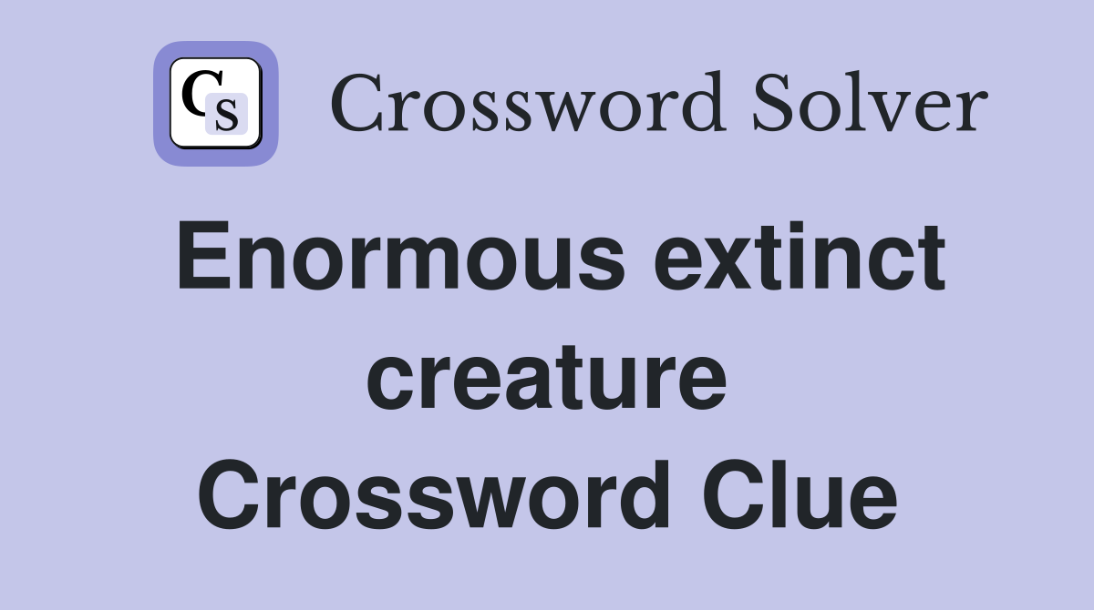 Enormous extinct creature Crossword Clue