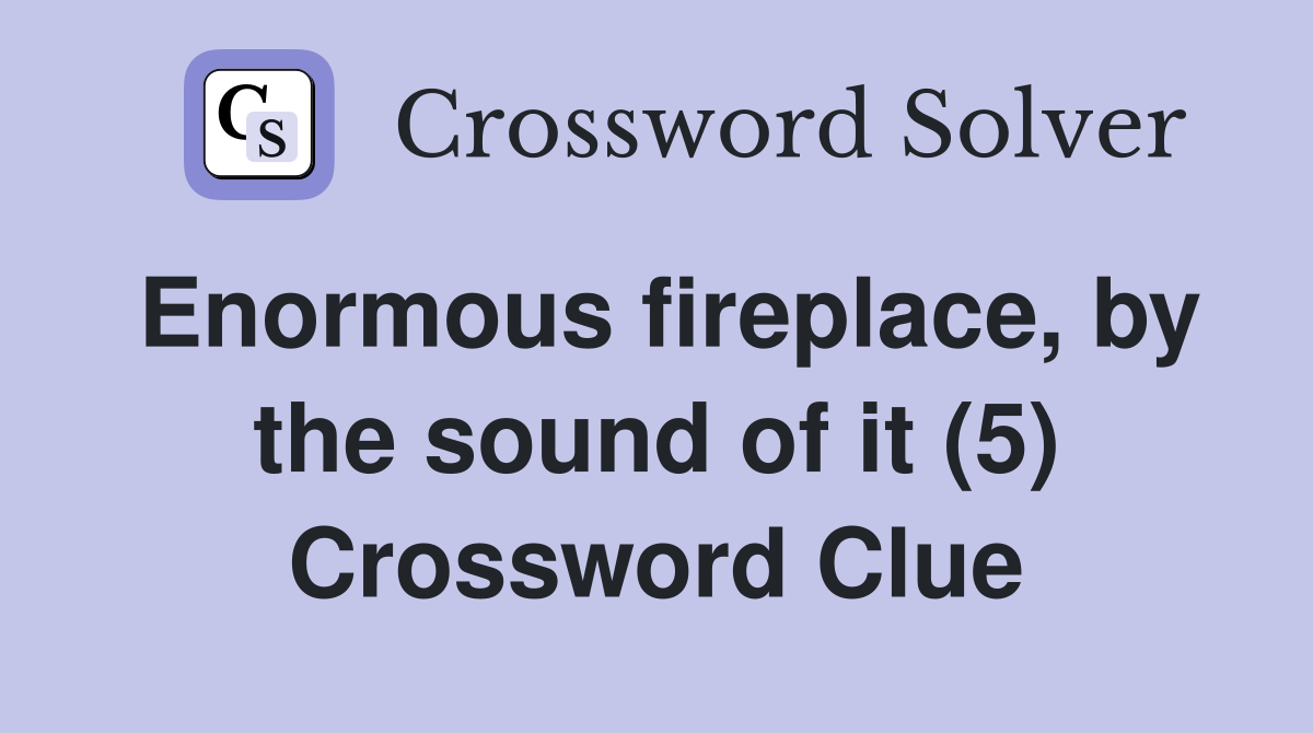 Enormous fireplace, by the sound of it (5) Crossword Clue