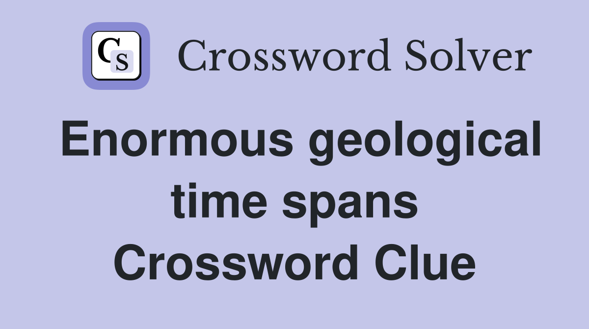 Enormous geological time spans Crossword Clue