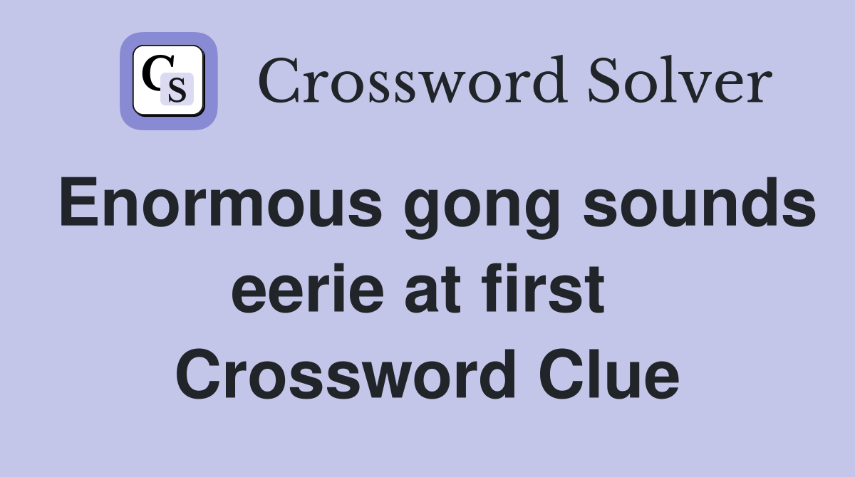 Enormous gong sounds eerie at first  Crossword Clue