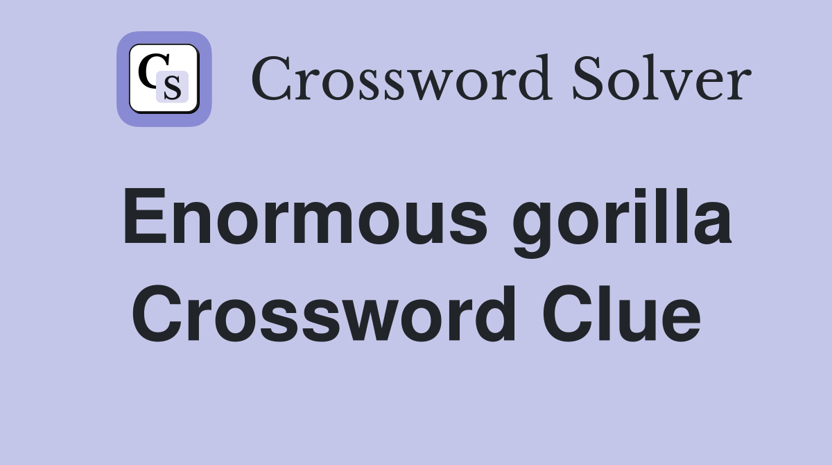 Enormous gorilla Crossword Clue