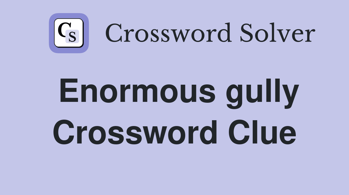 Enormous gully Crossword Clue