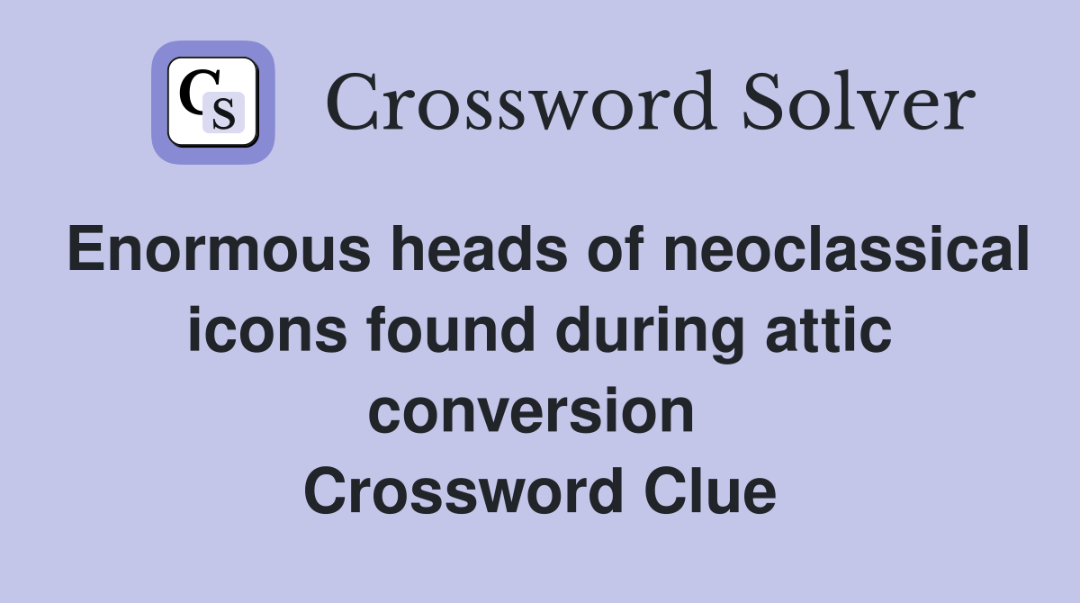 Enormous heads of neoclassical icons found during attic conversion  Crossword Clue