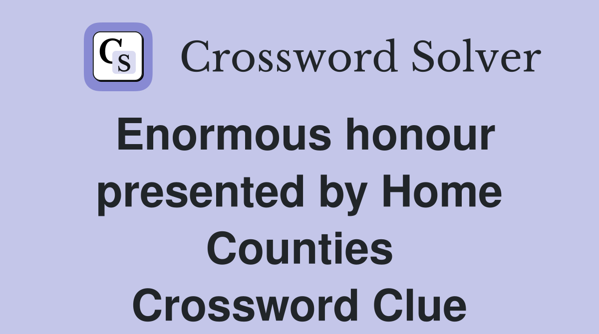 Enormous honour presented by Home Counties Crossword Clue