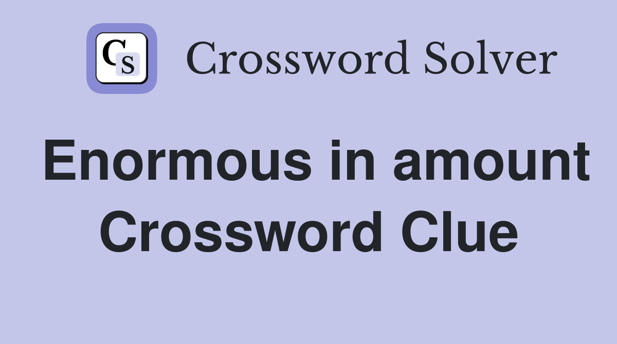 Enormous in amount Crossword Clue
