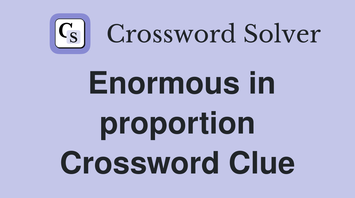 Enormous in proportion Crossword Clue