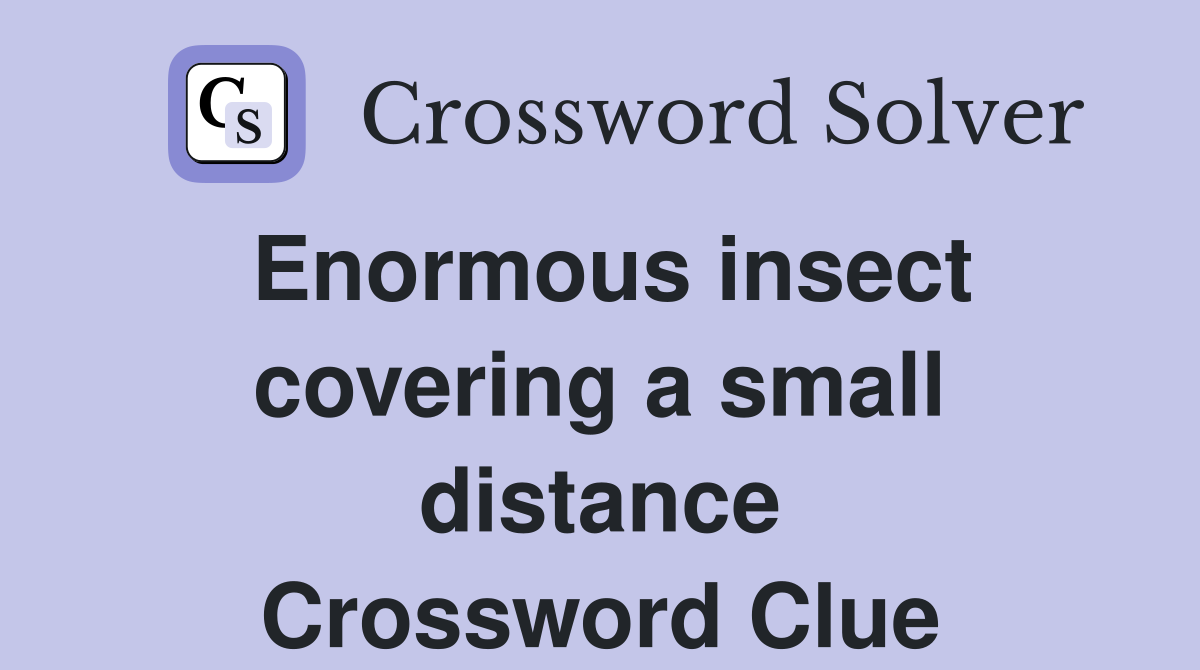 Enormous insect covering a small distance Crossword Clue