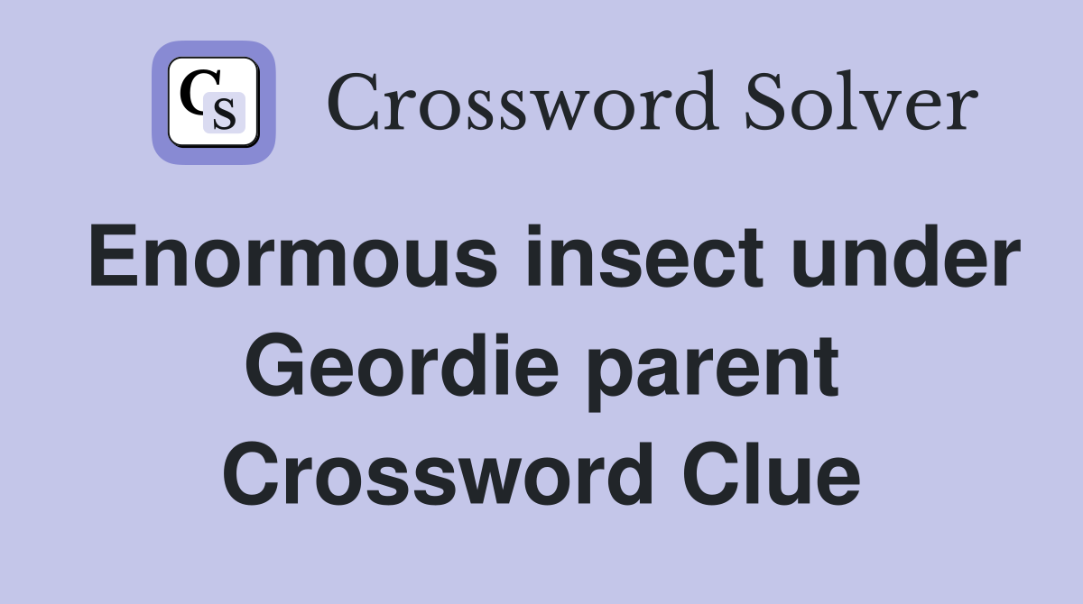 Enormous insect under Geordie parent Crossword Clue