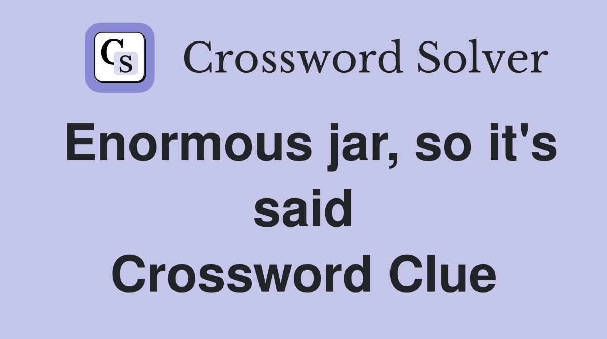 Enormous jar, so it's said Crossword Clue