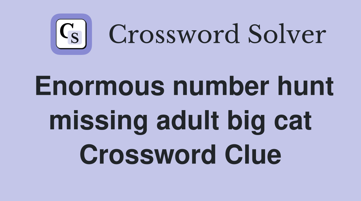 Enormous number hunt missing adult big cat Crossword Clue
