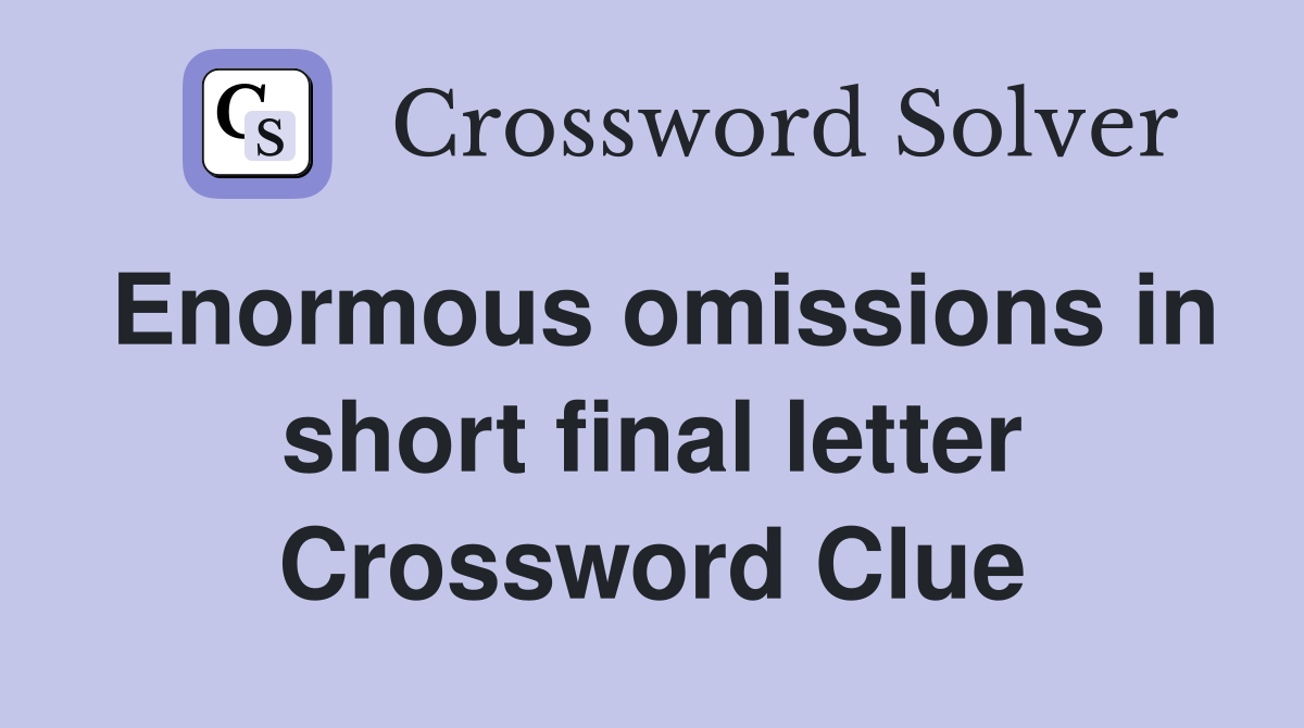 Enormous omissions in short final letter Crossword Clue