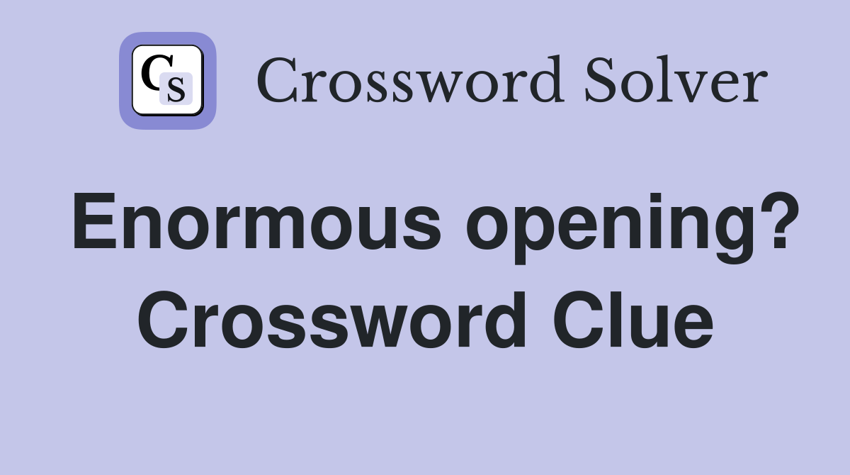 Enormous opening? Crossword Clue
