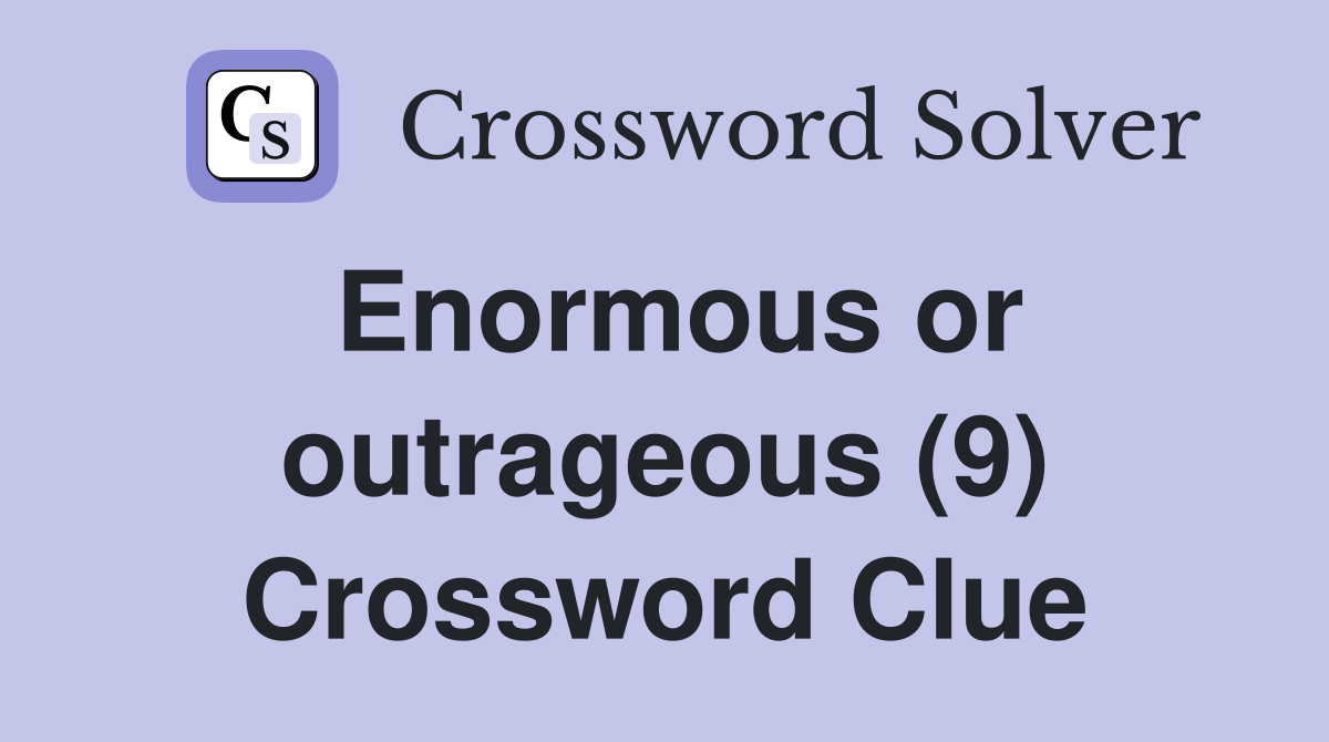 Enormous or outrageous (9) Crossword Clue