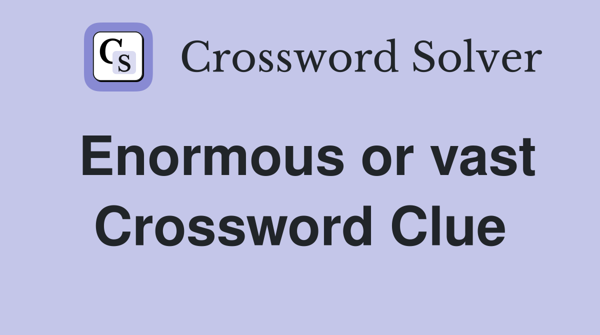 Enormous or vast Crossword Clue