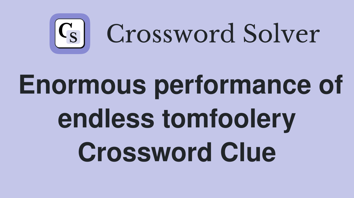 Enormous performance of endless tomfoolery Crossword Clue