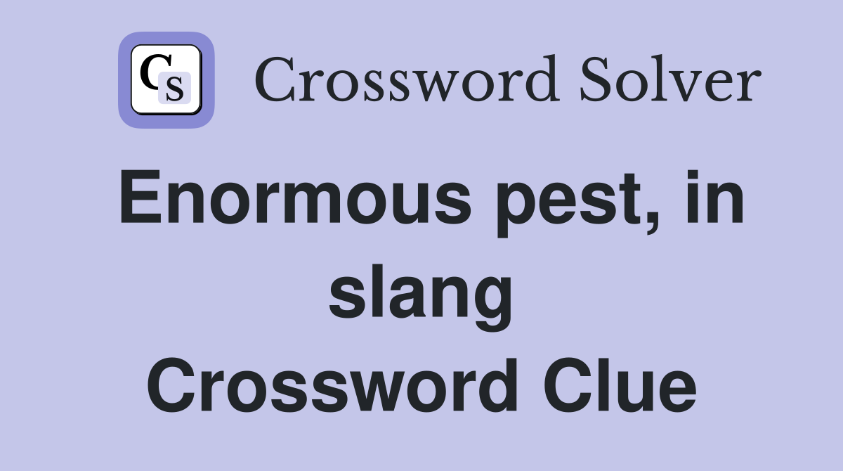 Enormous pest, in slang Crossword Clue
