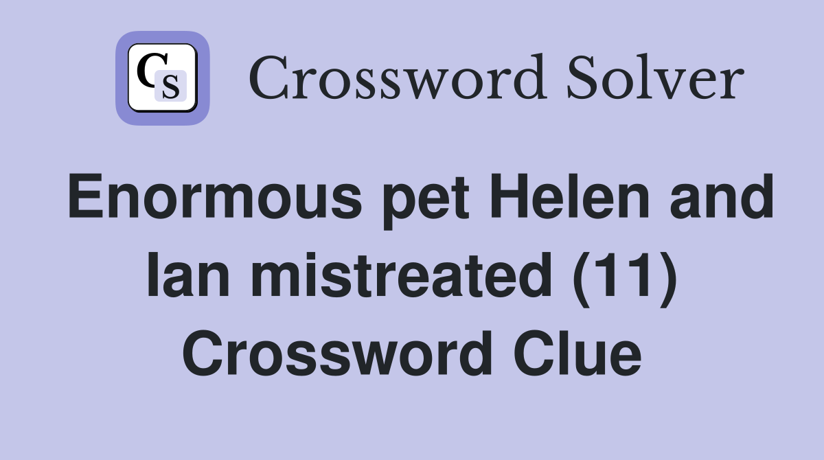 Enormous pet Helen and Ian mistreated (11) Crossword Clue