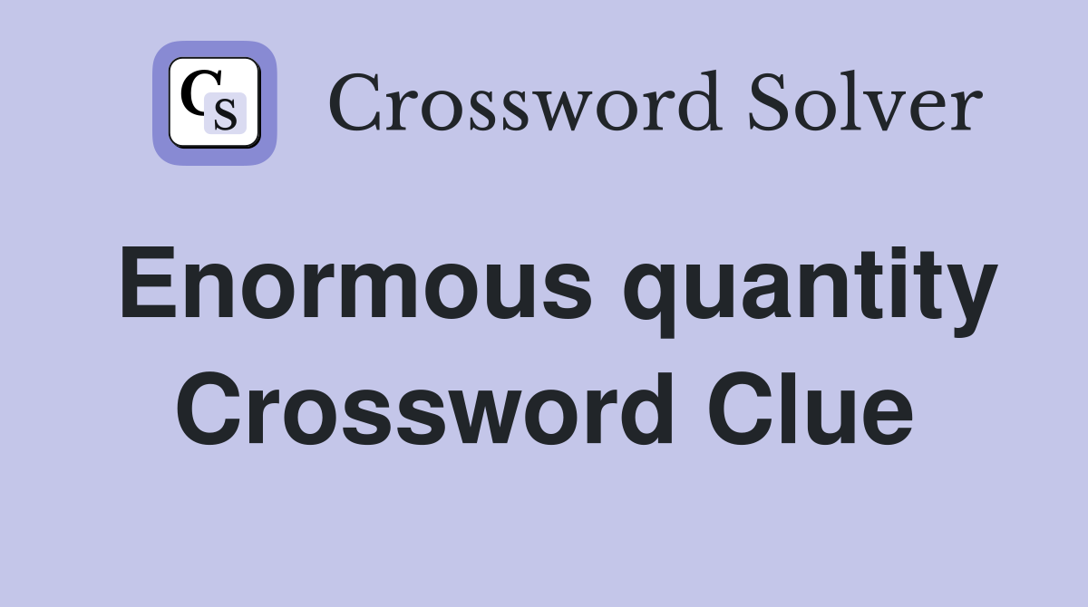 Enormous quantity Crossword Clue