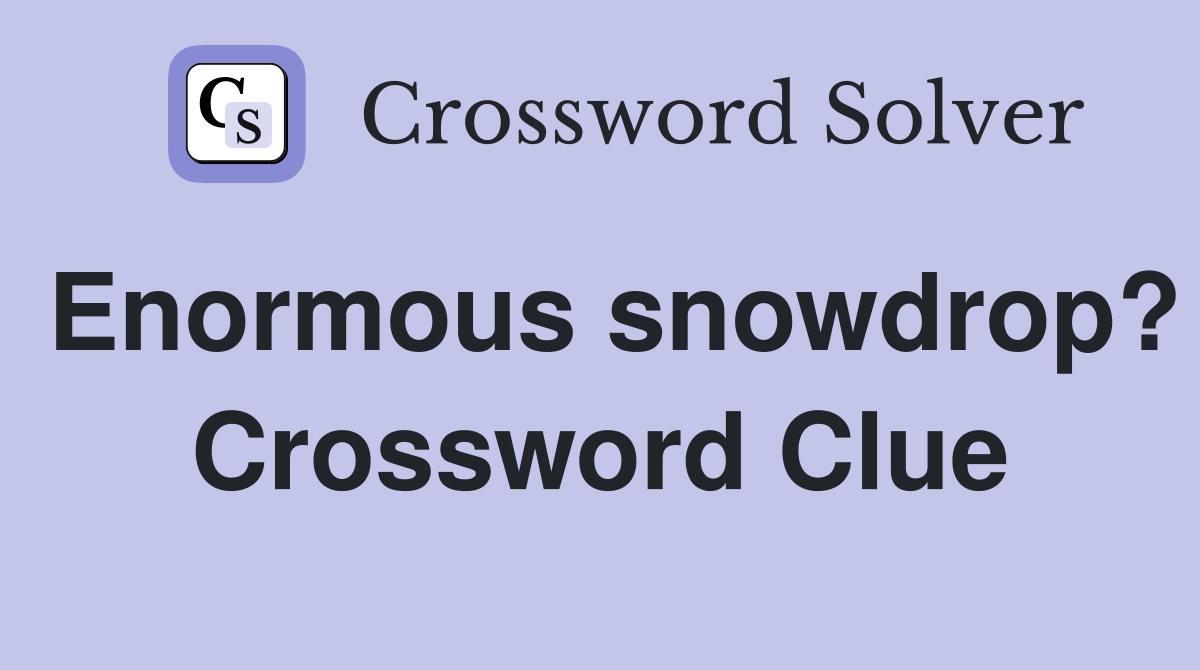 Enormous snowdrop? Crossword Clue
