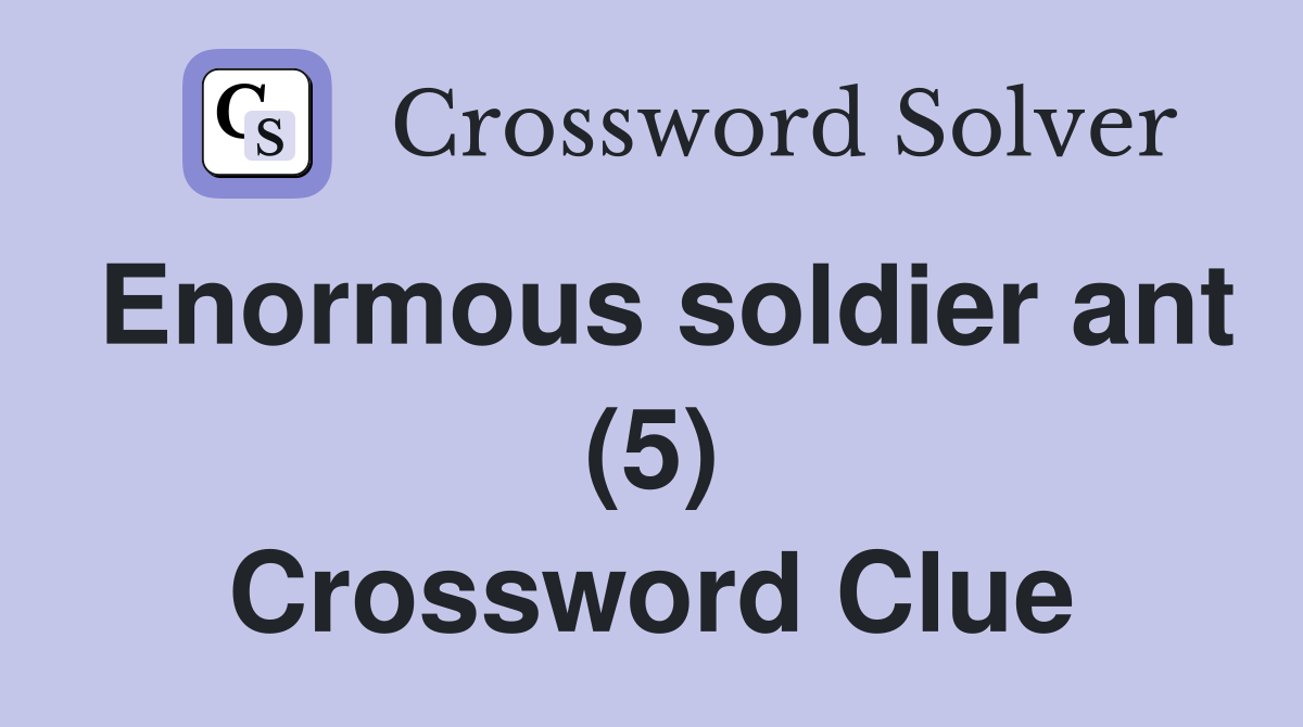 Enormous soldier ant (5) Crossword Clue