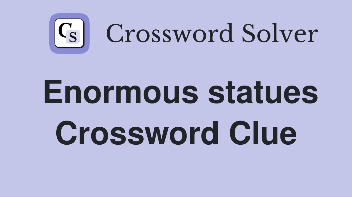 Enormous statues Crossword Clue
