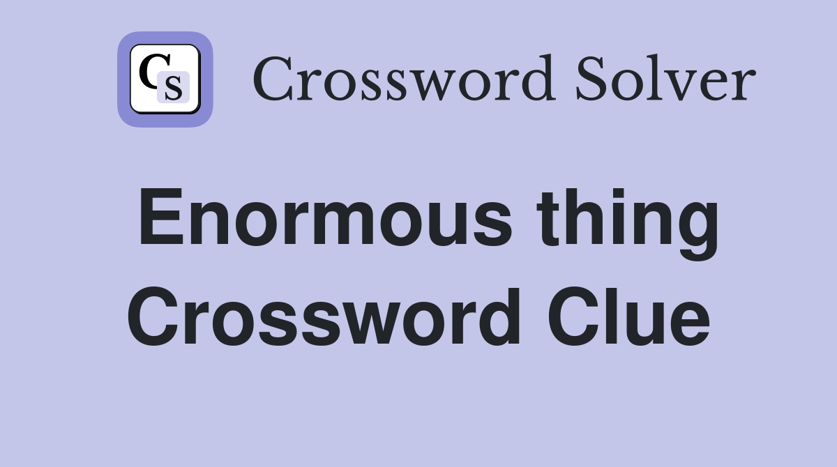 Enormous thing Crossword Clue
