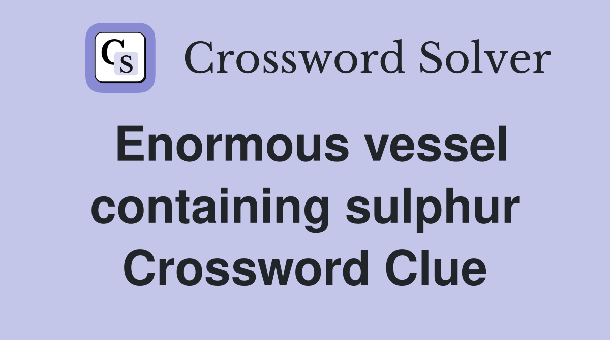 Enormous vessel containing sulphur Crossword Clue