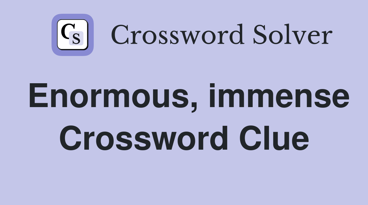 Enormous, immense Crossword Clue