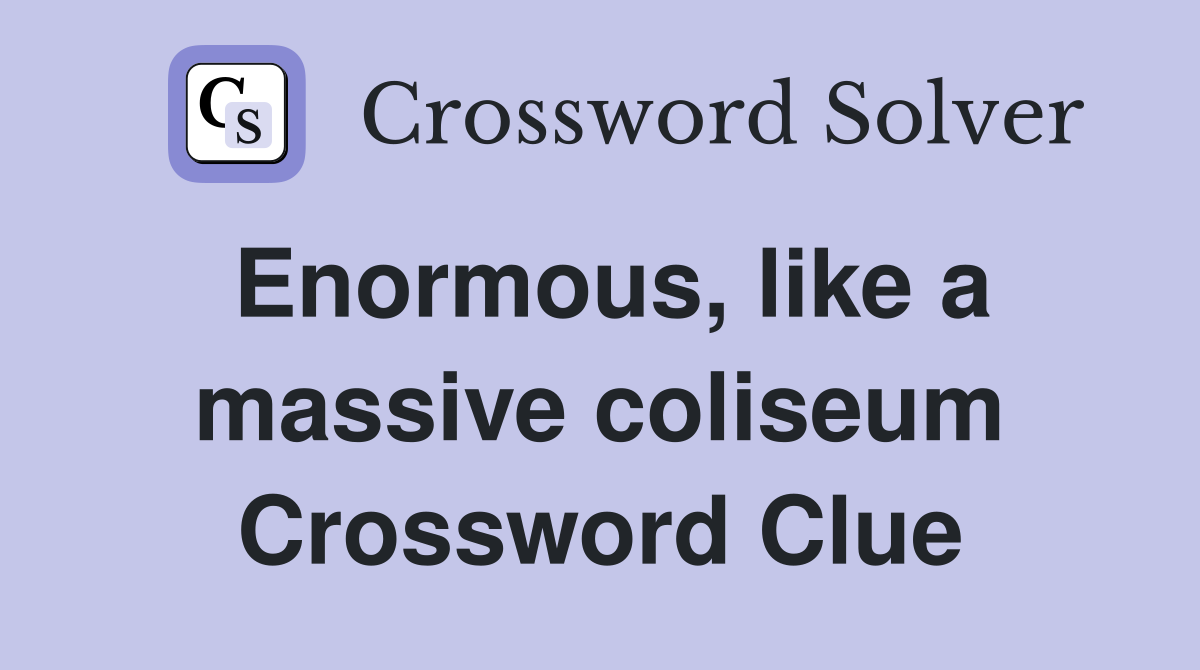 Enormous, like a massive coliseum Crossword Clue