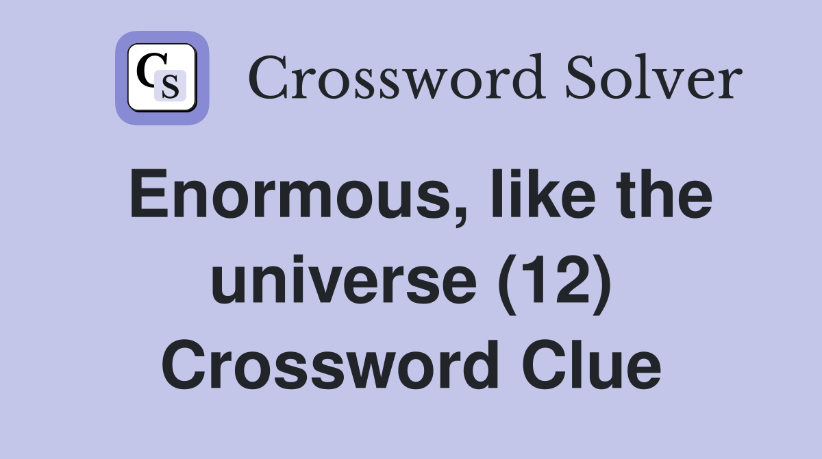 Enormous, like the universe (12) Crossword Clue