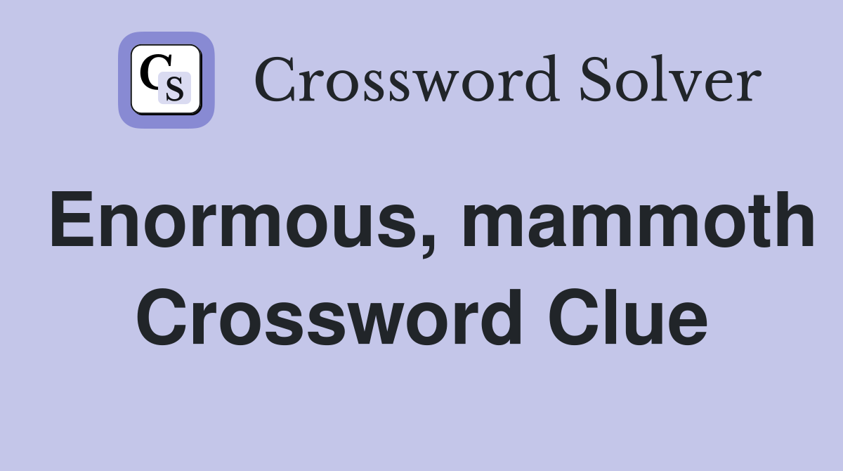 Enormous, mammoth Crossword Clue