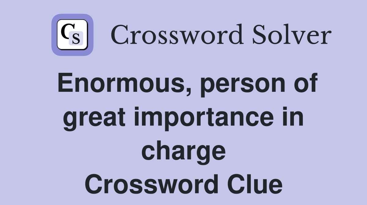 Enormous, person of great importance in charge Crossword Clue