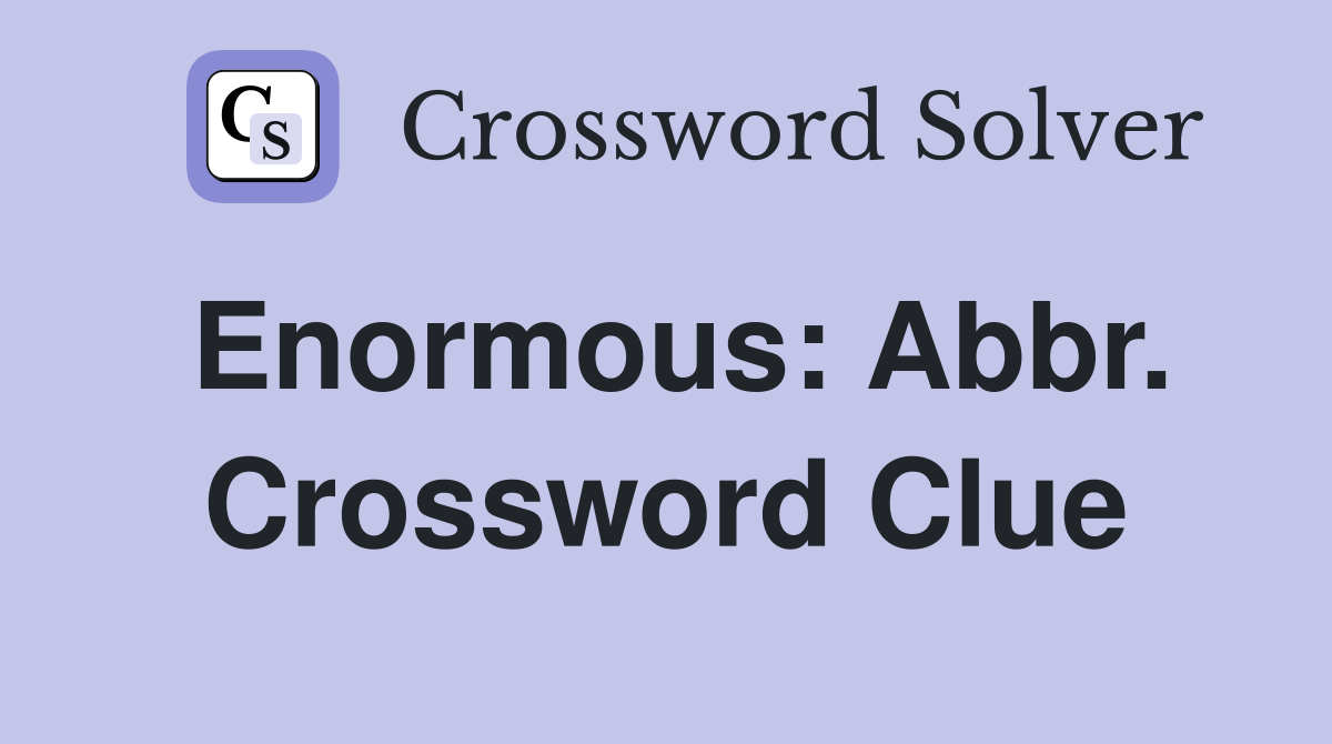 Enormous: Abbr. Crossword Clue