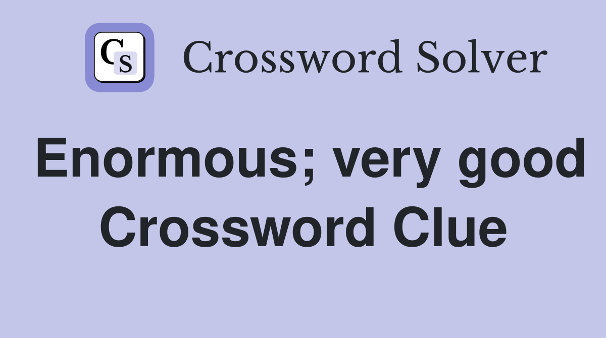 Enormous; very good Crossword Clue