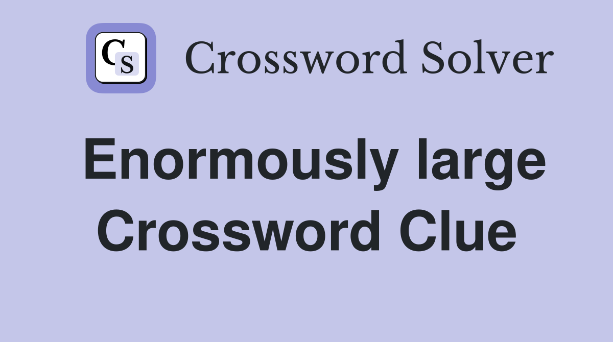 Enormously large Crossword Clue