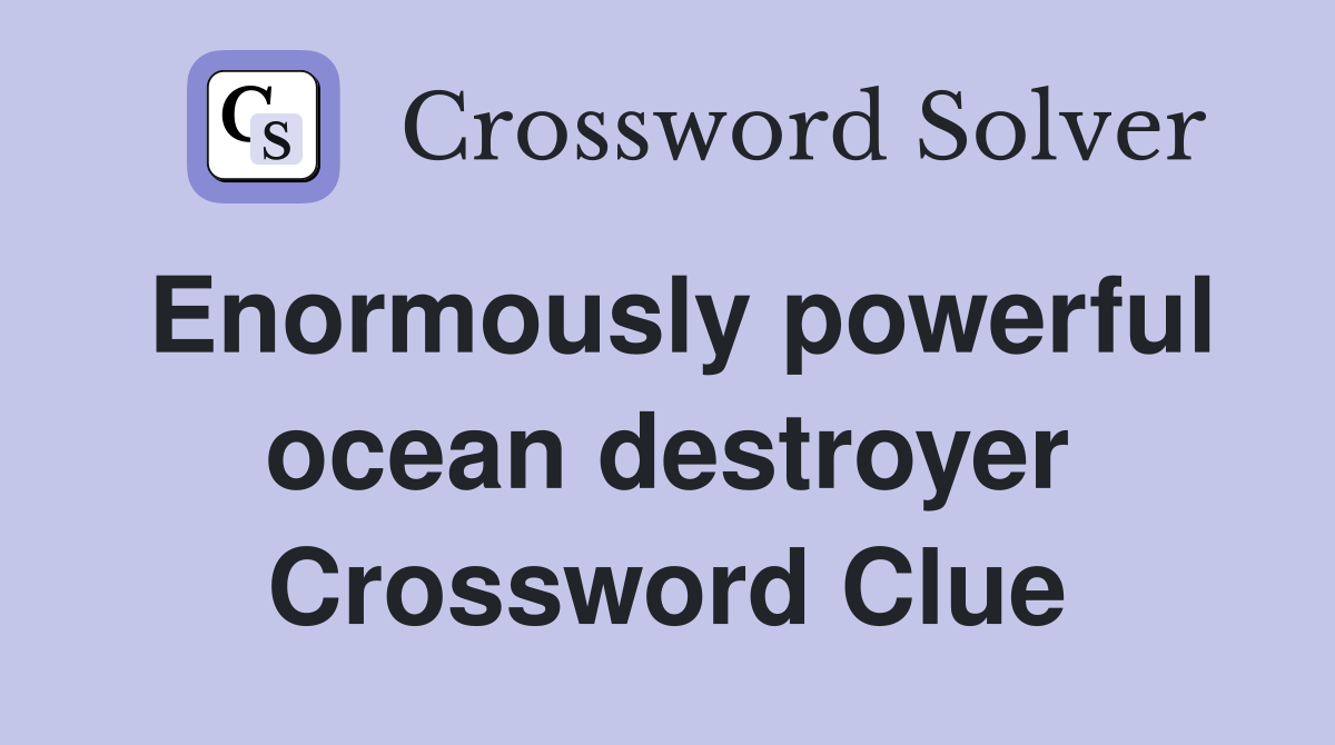 Enormously powerful ocean destroyer Crossword Clue