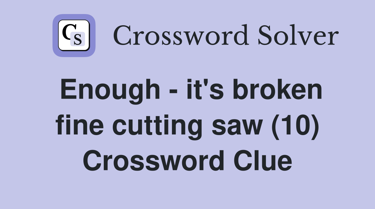 Enough - it's broken fine cutting saw (10) Crossword Clue