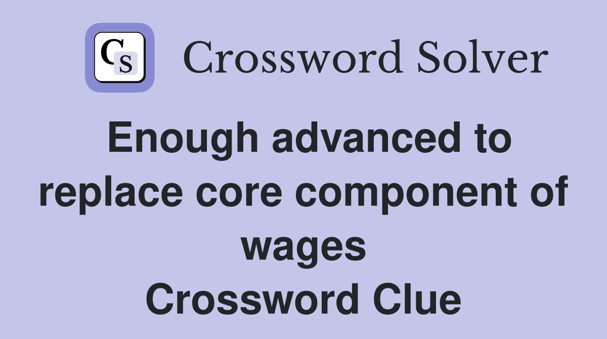 Enough advanced to replace core component of wages Crossword Clue