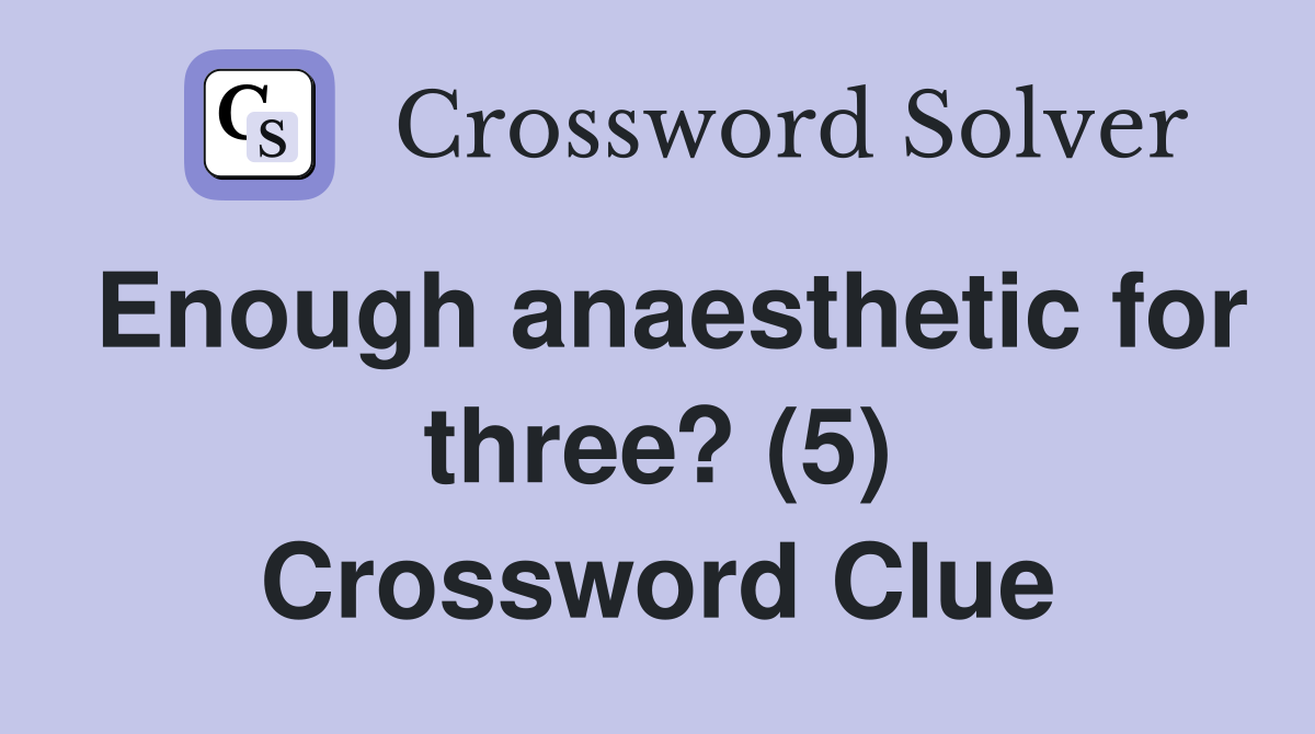 Enough anaesthetic for three? (5) Crossword Clue