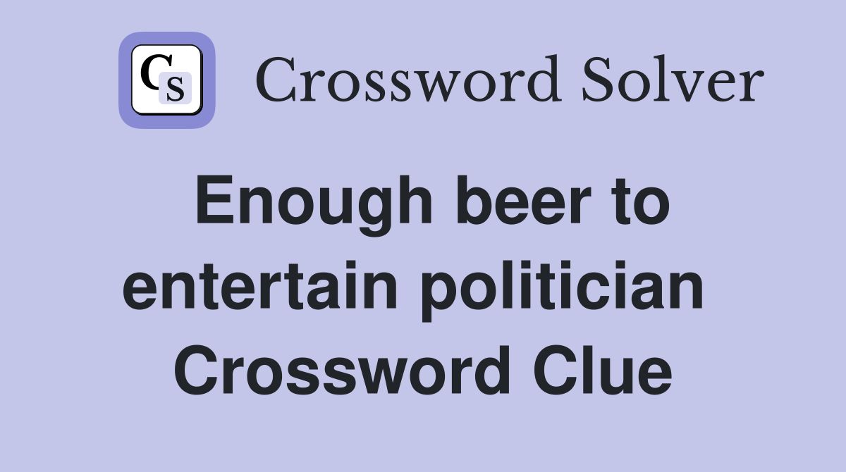 Enough beer to entertain politician  Crossword Clue