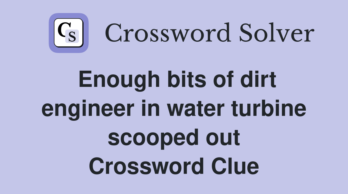 Enough bits of dirt engineer in water turbine scooped out Crossword Clue