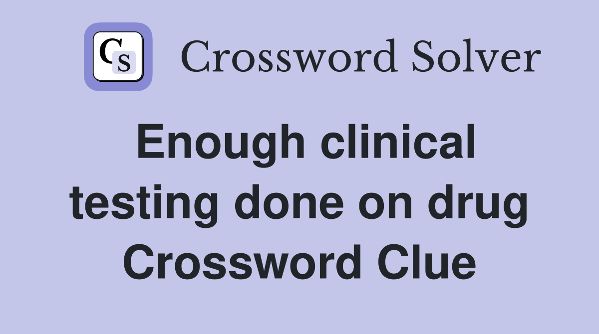 Enough clinical testing done on drug Crossword Clue